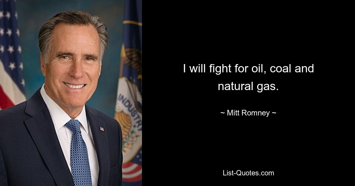 I will fight for oil, coal and natural gas. — © Mitt Romney