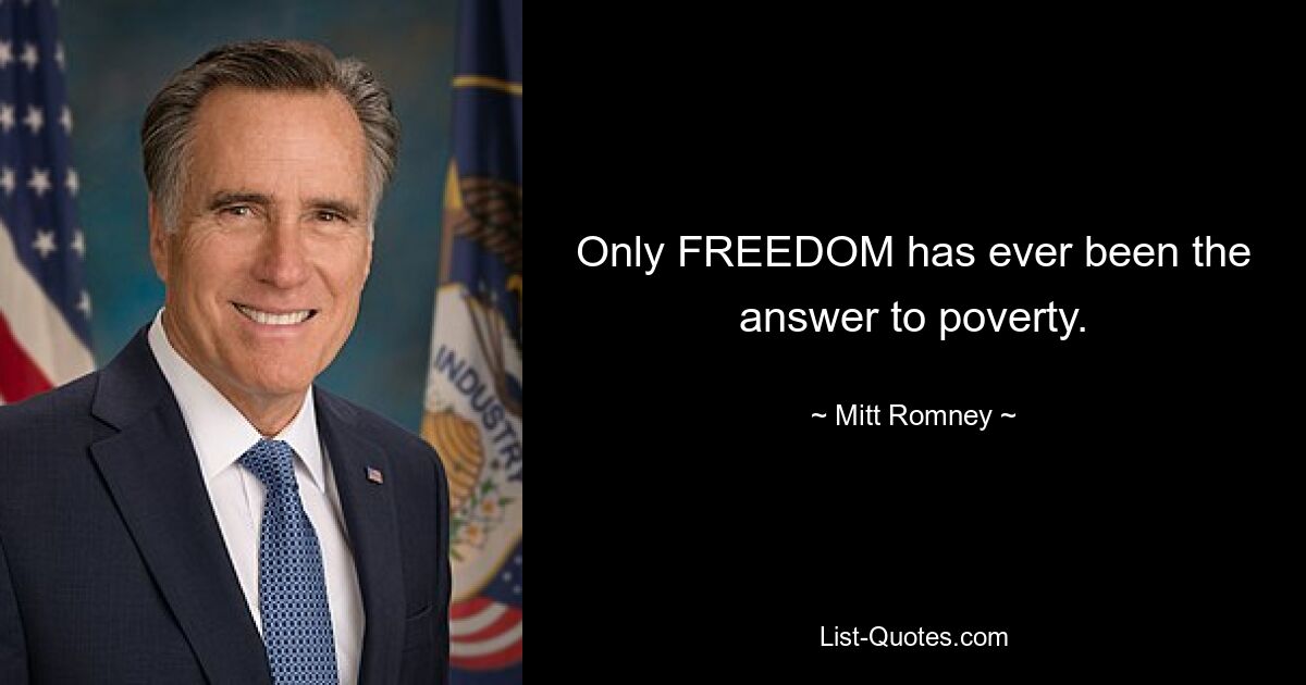 Only FREEDOM has ever been the answer to poverty. — © Mitt Romney