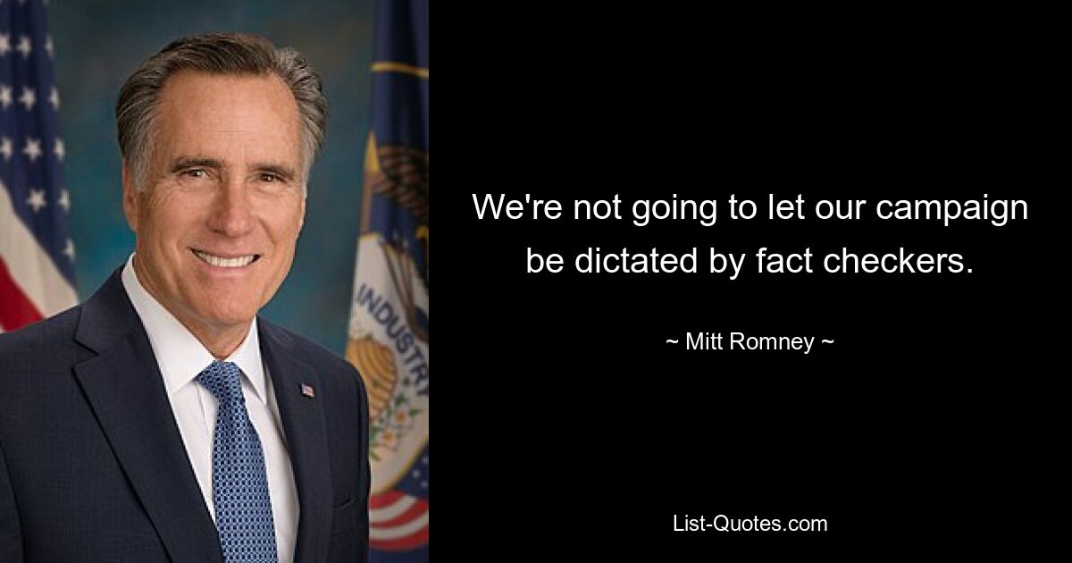 We're not going to let our campaign be dictated by fact checkers. — © Mitt Romney