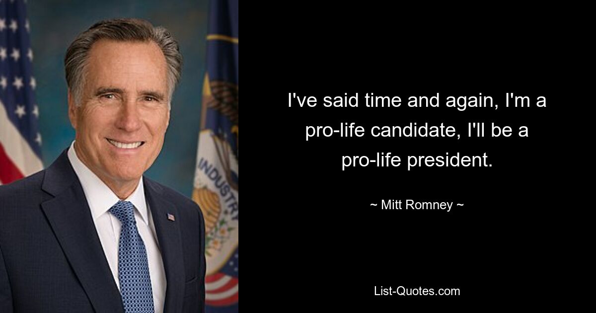 I've said time and again, I'm a pro-life candidate, I'll be a pro-life president. — © Mitt Romney