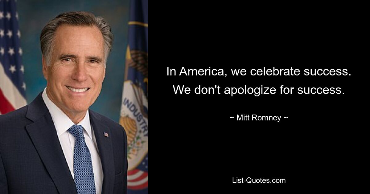 In America, we celebrate success. We don't apologize for success. — © Mitt Romney