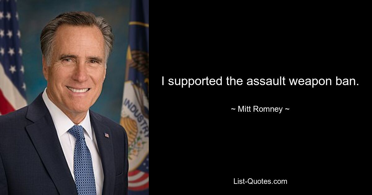 I supported the assault weapon ban. — © Mitt Romney