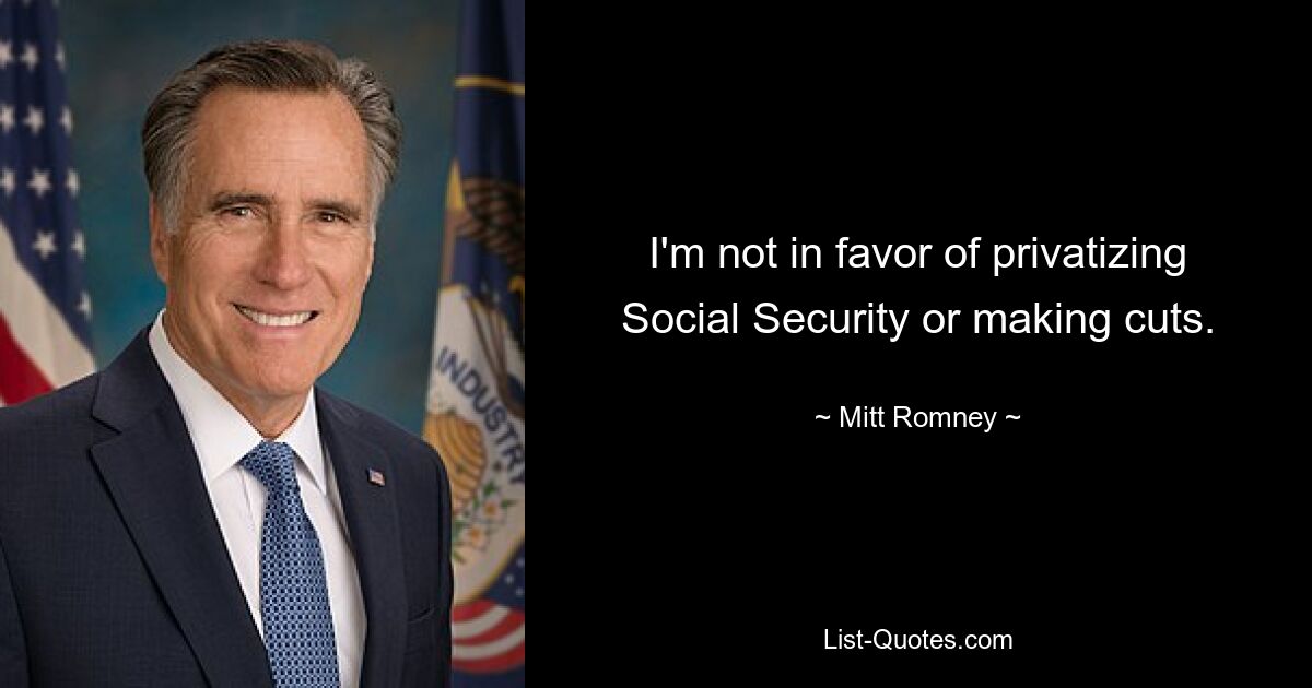 I'm not in favor of privatizing Social Security or making cuts. — © Mitt Romney