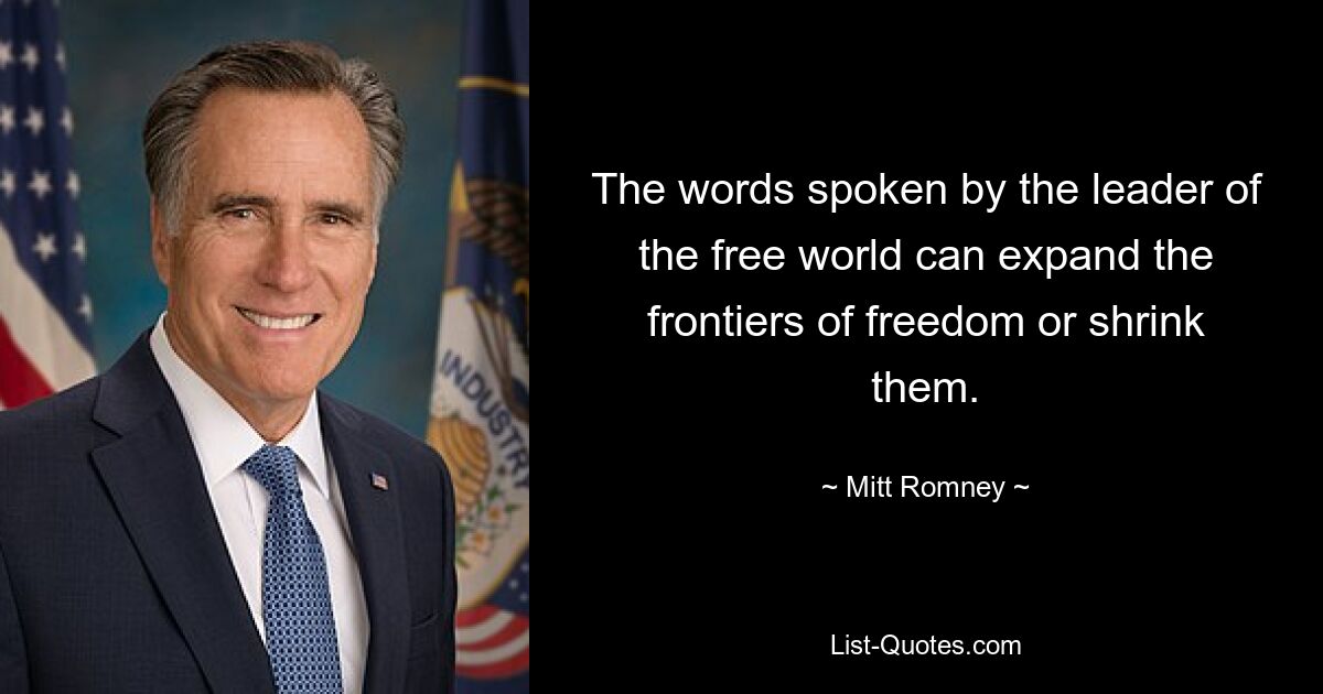 The words spoken by the leader of the free world can expand the frontiers of freedom or shrink them. — © Mitt Romney