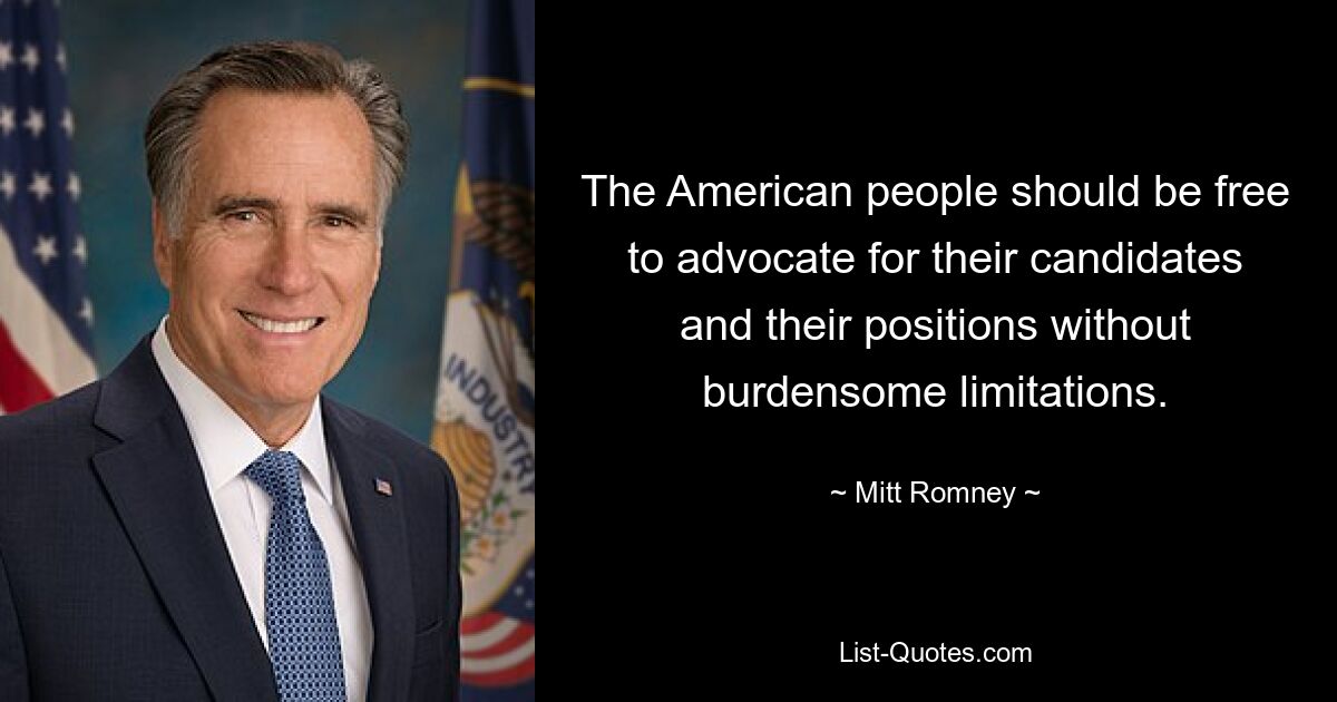 The American people should be free to advocate for their candidates and their positions without burdensome limitations. — © Mitt Romney