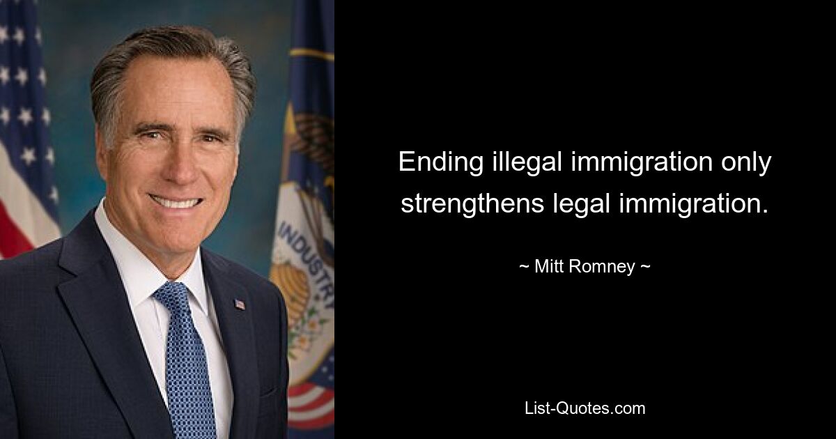 Ending illegal immigration only strengthens legal immigration. — © Mitt Romney