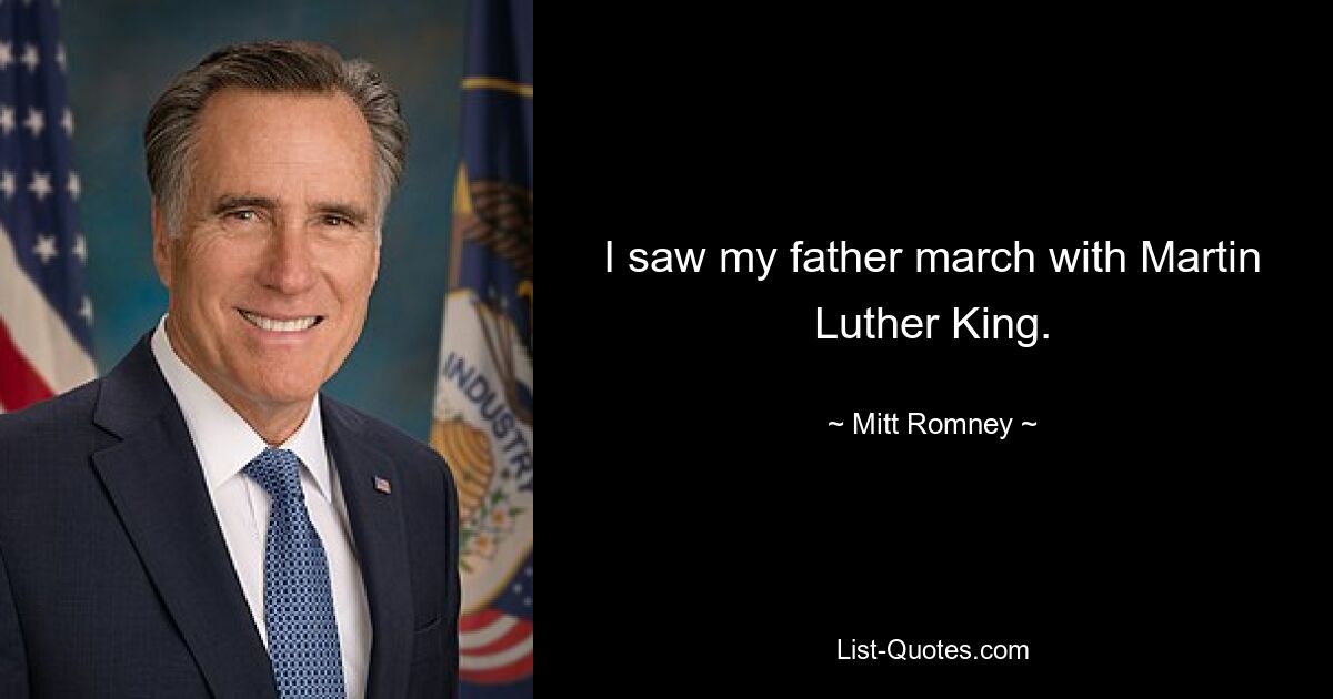 I saw my father march with Martin Luther King. — © Mitt Romney