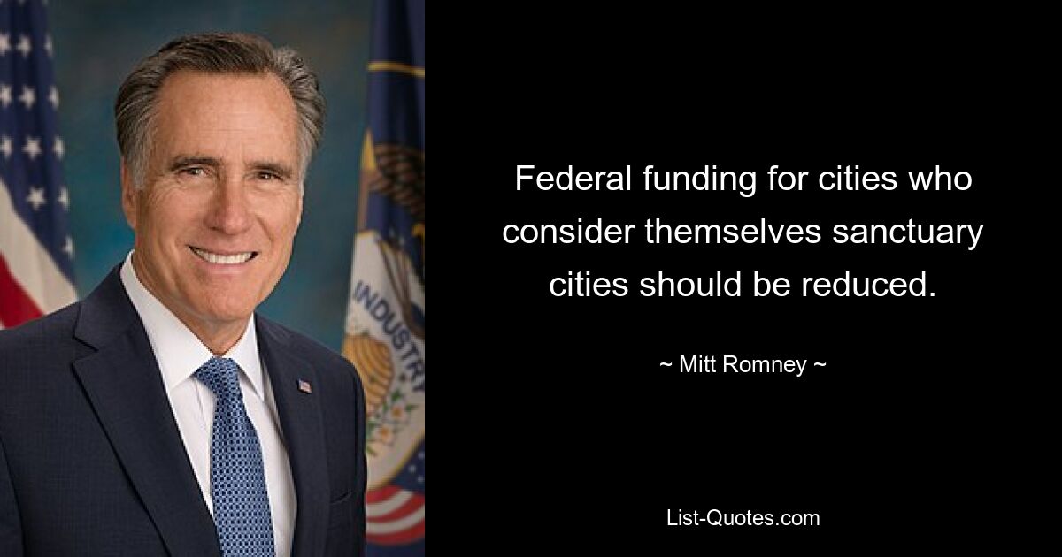 Federal funding for cities who consider themselves sanctuary cities should be reduced. — © Mitt Romney