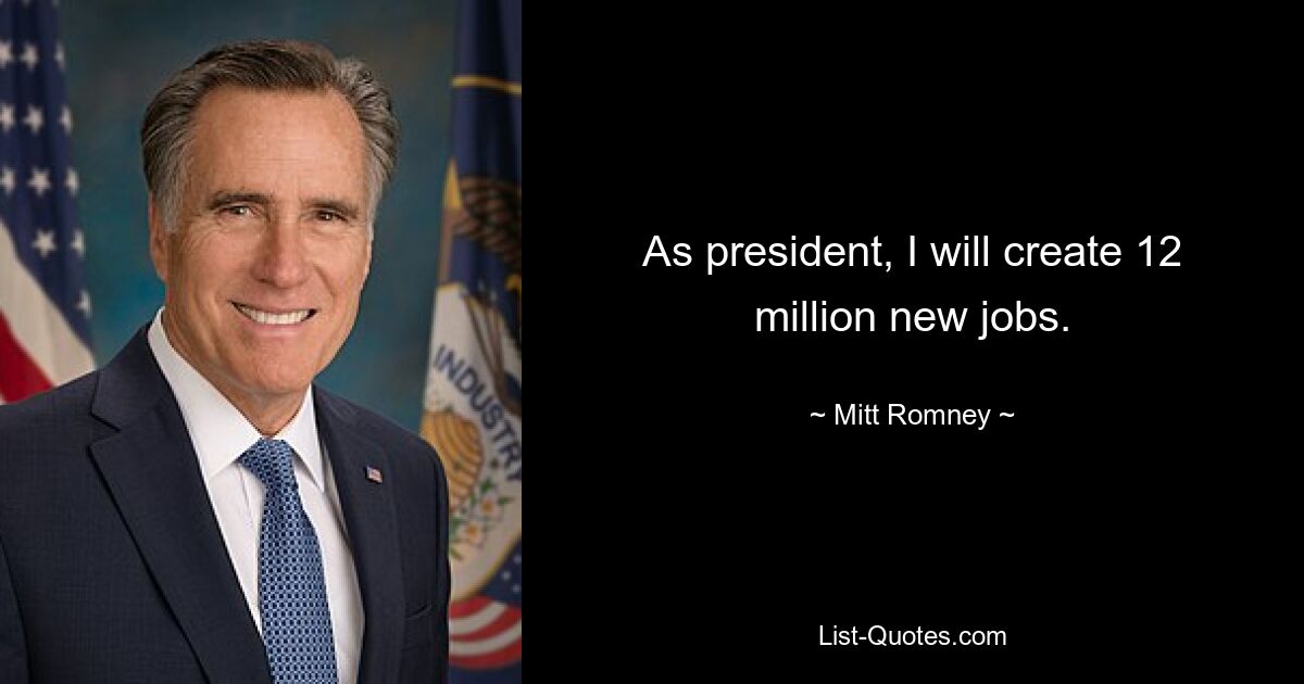 As president, I will create 12 million new jobs. — © Mitt Romney