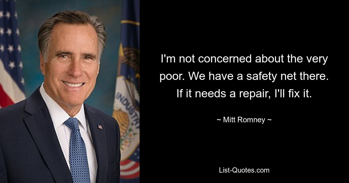 I'm not concerned about the very poor. We have a safety net there. If it needs a repair, I'll fix it. — © Mitt Romney