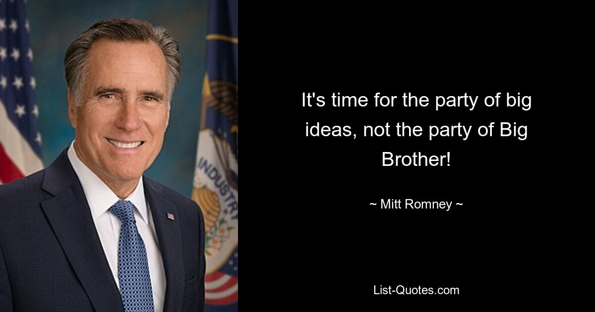 It's time for the party of big ideas, not the party of Big Brother! — © Mitt Romney