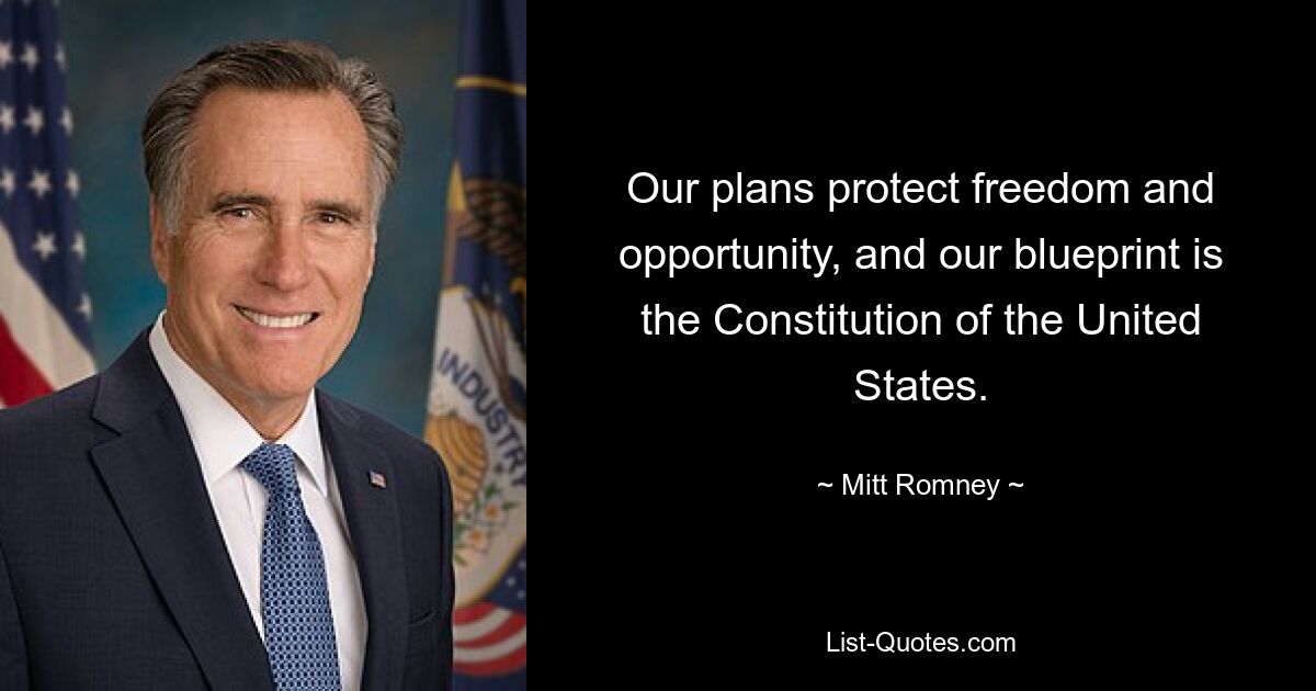 Our plans protect freedom and opportunity, and our blueprint is the Constitution of the United States. — © Mitt Romney