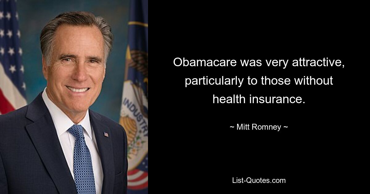 Obamacare was very attractive, particularly to those without health insurance. — © Mitt Romney