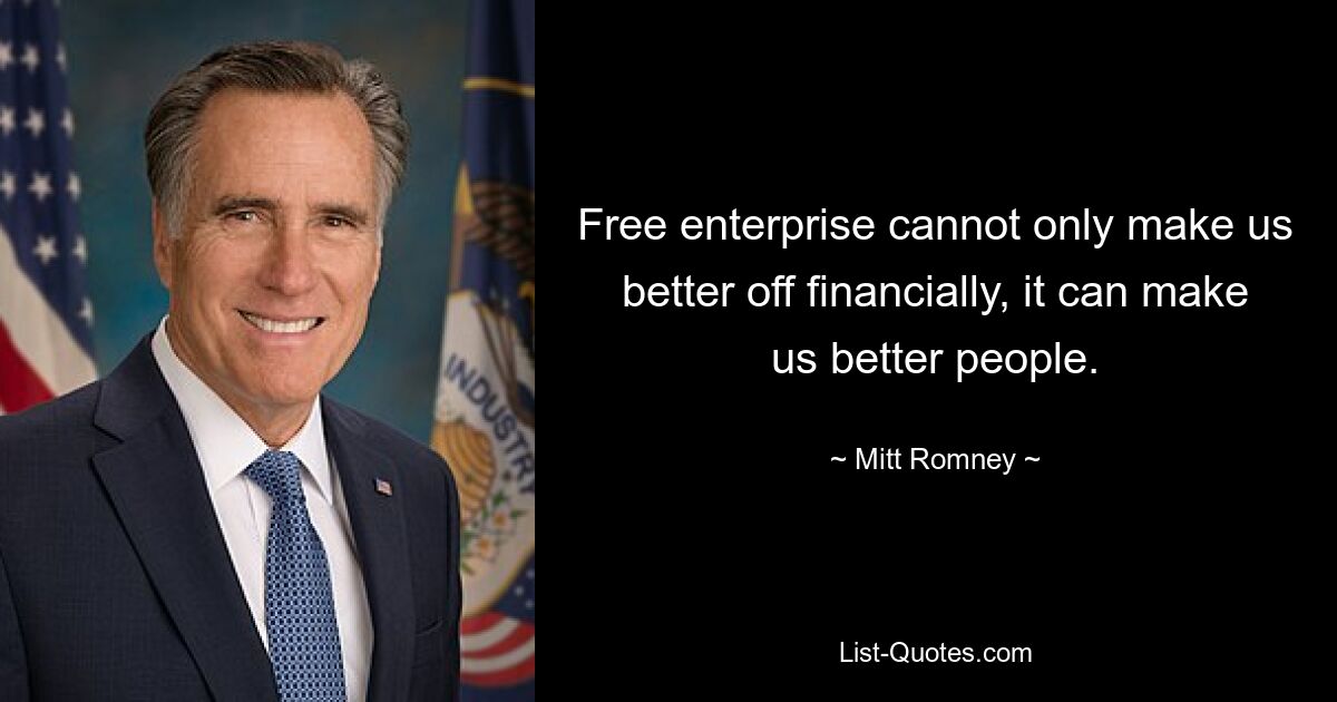 Free enterprise cannot only make us better off financially, it can make us better people. — © Mitt Romney