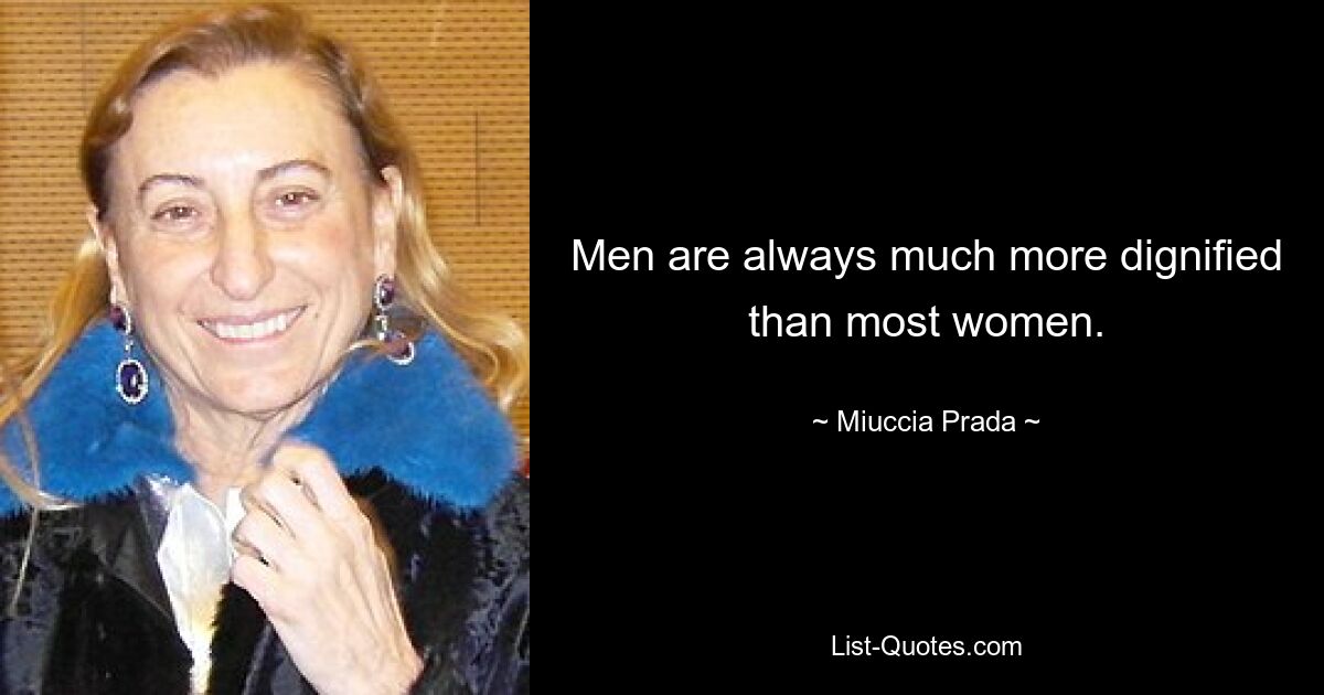 Men are always much more dignified than most women. — © Miuccia Prada