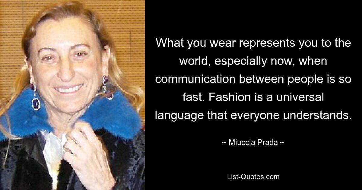 То, что вы носите, представляет вас миру, особенно сейчас, когда общение между людьми происходит так быстро. Мода – универсальный язык, понятный каждому. — © Миучча Прада 