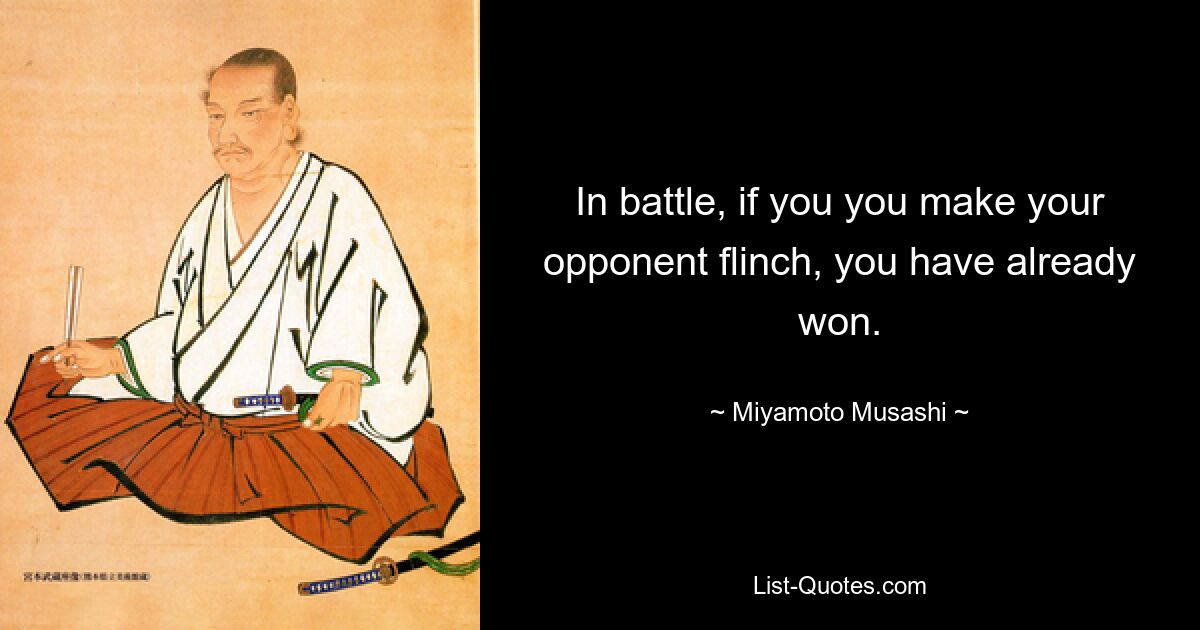 In battle, if you you make your opponent flinch, you have already won. — © Miyamoto Musashi