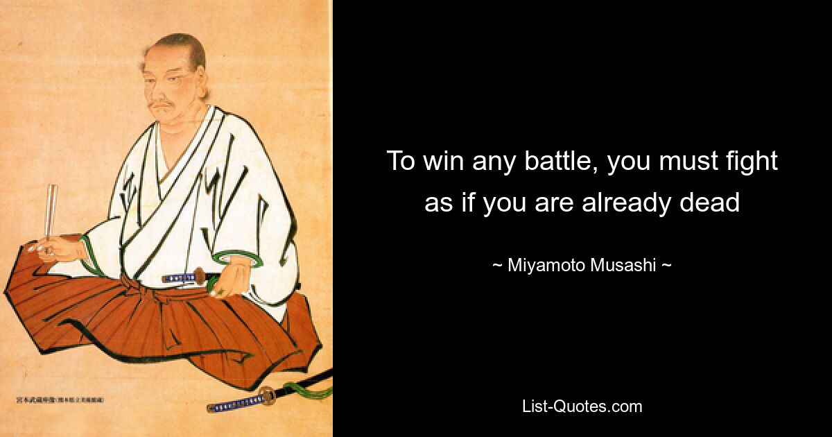 Чтобы победить в любой битве, вы должны сражаться так, как будто вы уже мертвы — © Миямото Мусаси