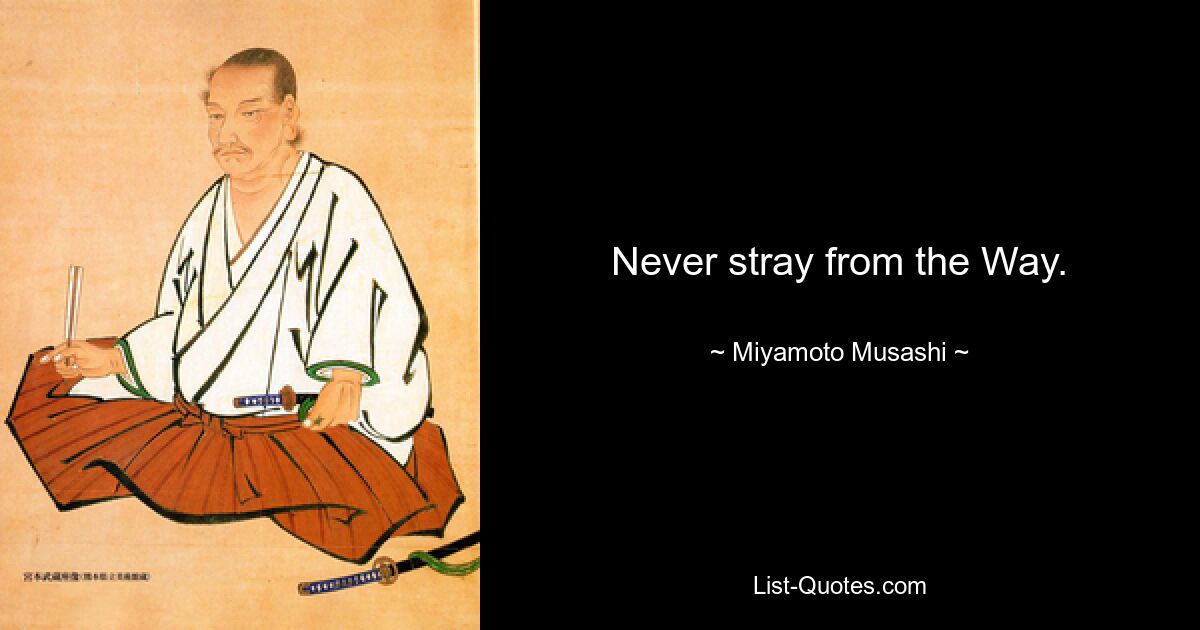 Never stray from the Way. — © Miyamoto Musashi