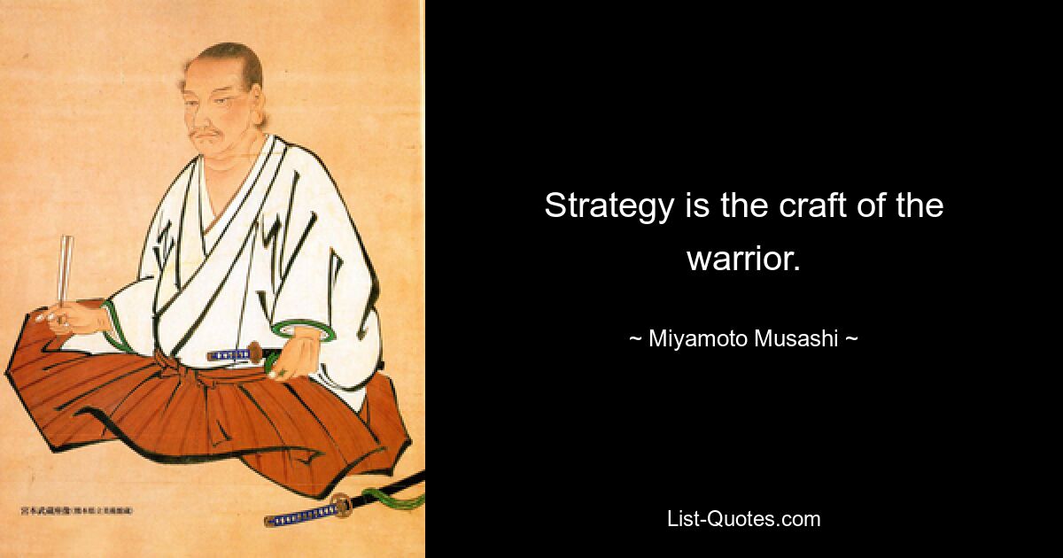 Strategy is the craft of the warrior. — © Miyamoto Musashi