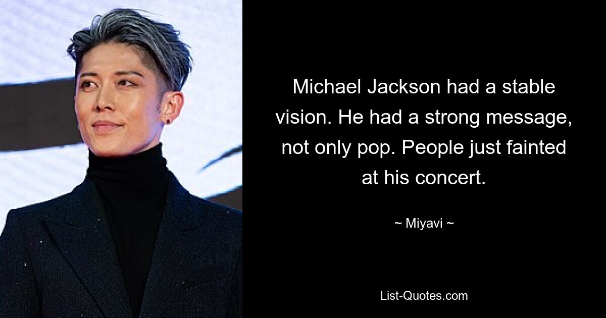 Michael Jackson had a stable vision. He had a strong message, not only pop. People just fainted at his concert. — © Miyavi