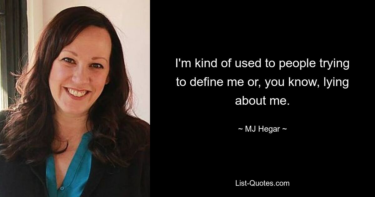 I'm kind of used to people trying to define me or, you know, lying about me. — © MJ Hegar