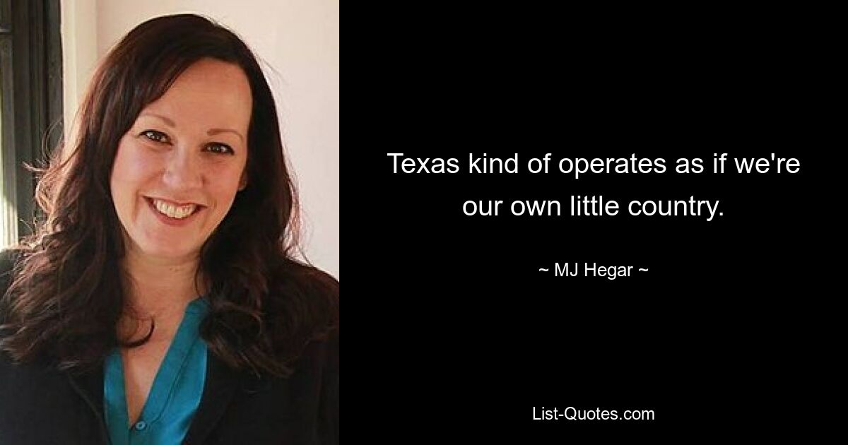 Texas kind of operates as if we're our own little country. — © MJ Hegar