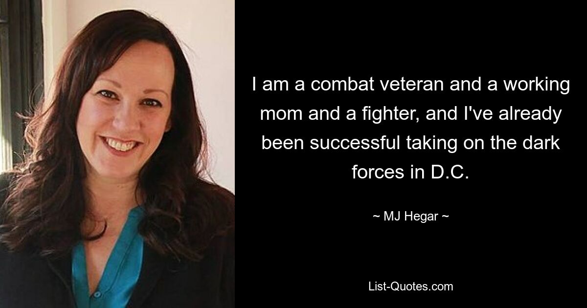 I am a combat veteran and a working mom and a fighter, and I've already been successful taking on the dark forces in D.C. — © MJ Hegar