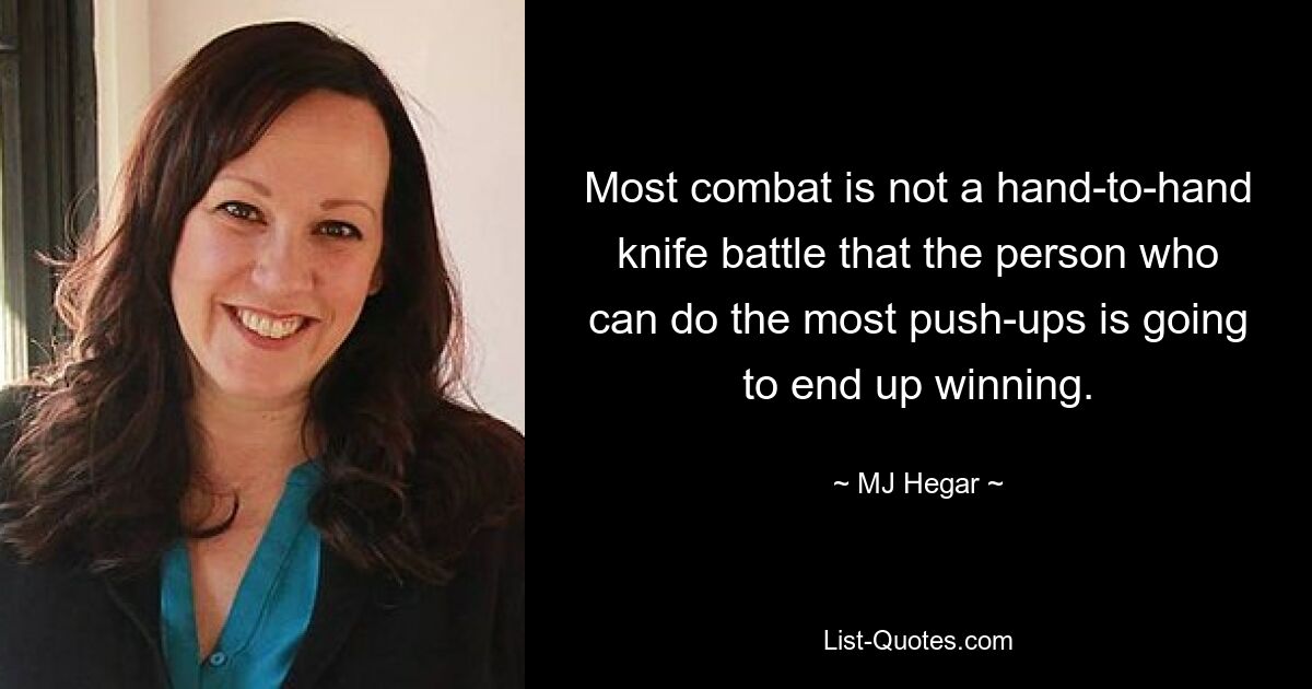 Most combat is not a hand-to-hand knife battle that the person who can do the most push-ups is going to end up winning. — © MJ Hegar