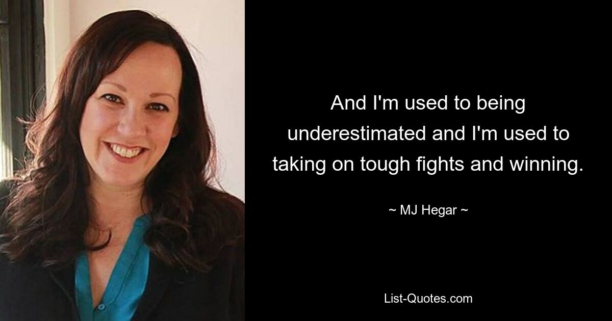 And I'm used to being underestimated and I'm used to taking on tough fights and winning. — © MJ Hegar