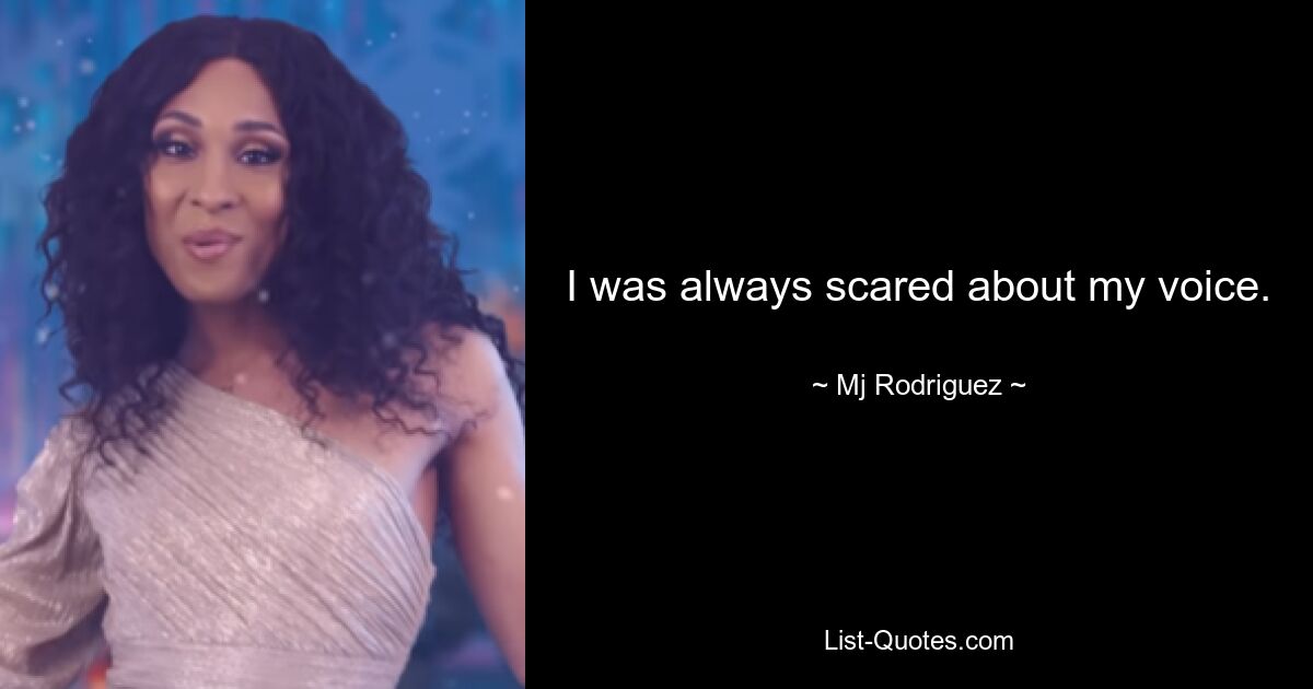 I was always scared about my voice. — © Mj Rodriguez