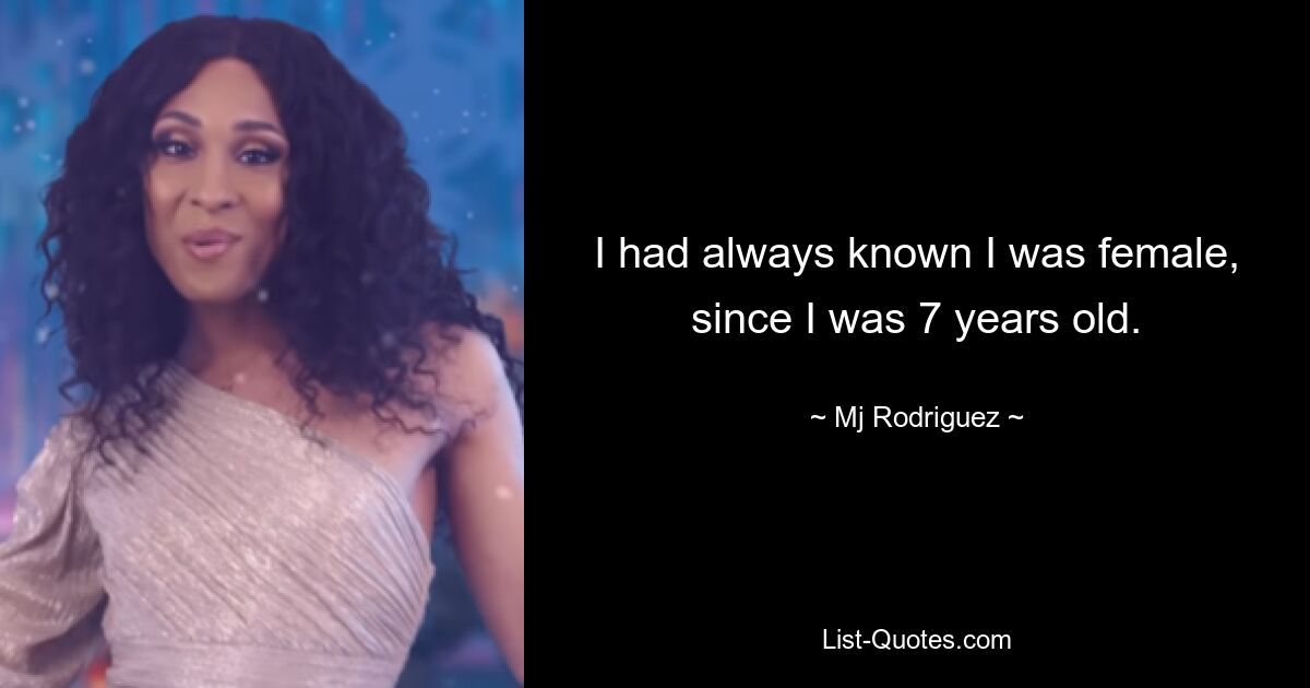 I had always known I was female, since I was 7 years old. — © Mj Rodriguez