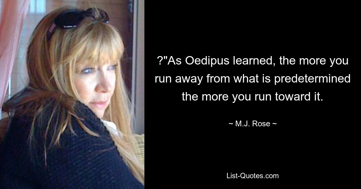 ?"As Oedipus learned, the more you run away from what is predetermined the more you run toward it. — © M.J. Rose