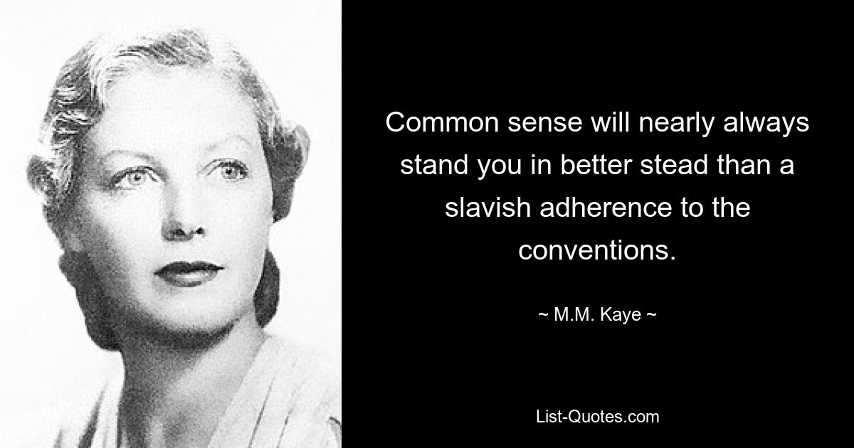 Common sense will nearly always stand you in better stead than a slavish adherence to the conventions. — © M.M. Kaye