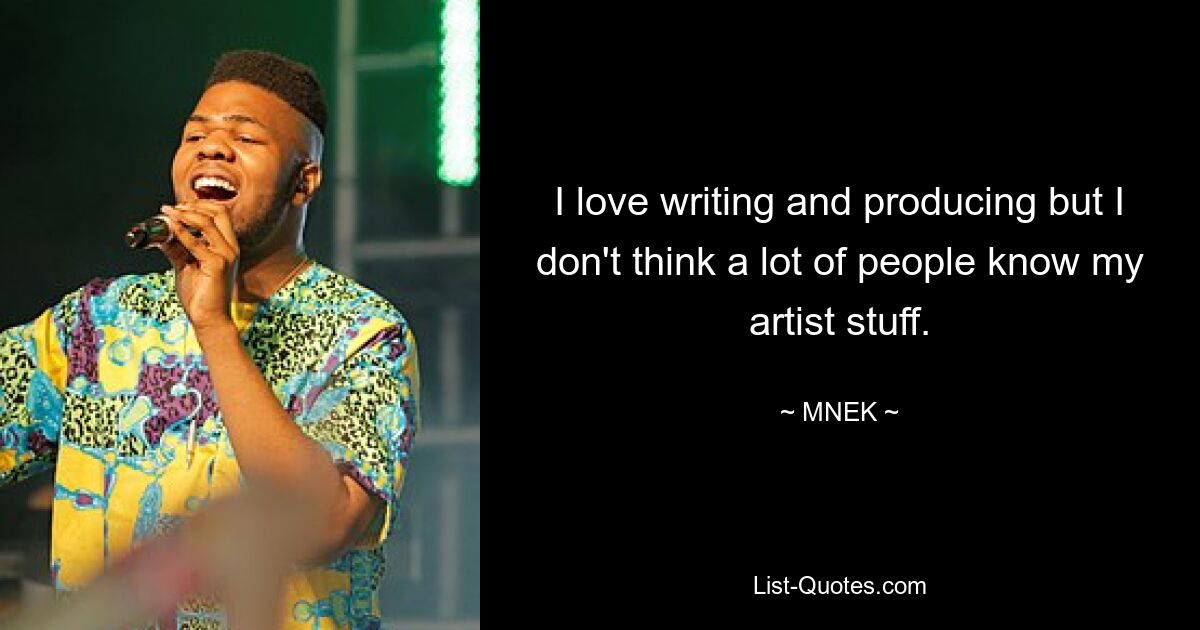 I love writing and producing but I don't think a lot of people know my artist stuff. — © MNEK