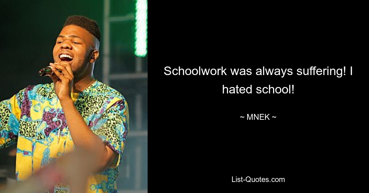 Schoolwork was always suffering! I hated school! — © MNEK