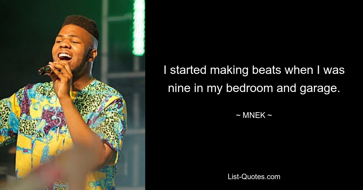 I started making beats when I was nine in my bedroom and garage. — © MNEK