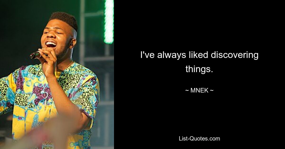 I've always liked discovering things. — © MNEK