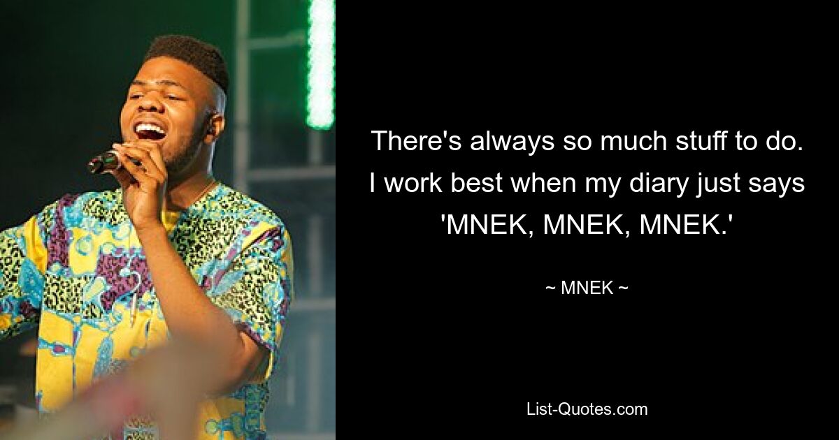 There's always so much stuff to do. I work best when my diary just says 'MNEK, MNEK, MNEK.' — © MNEK