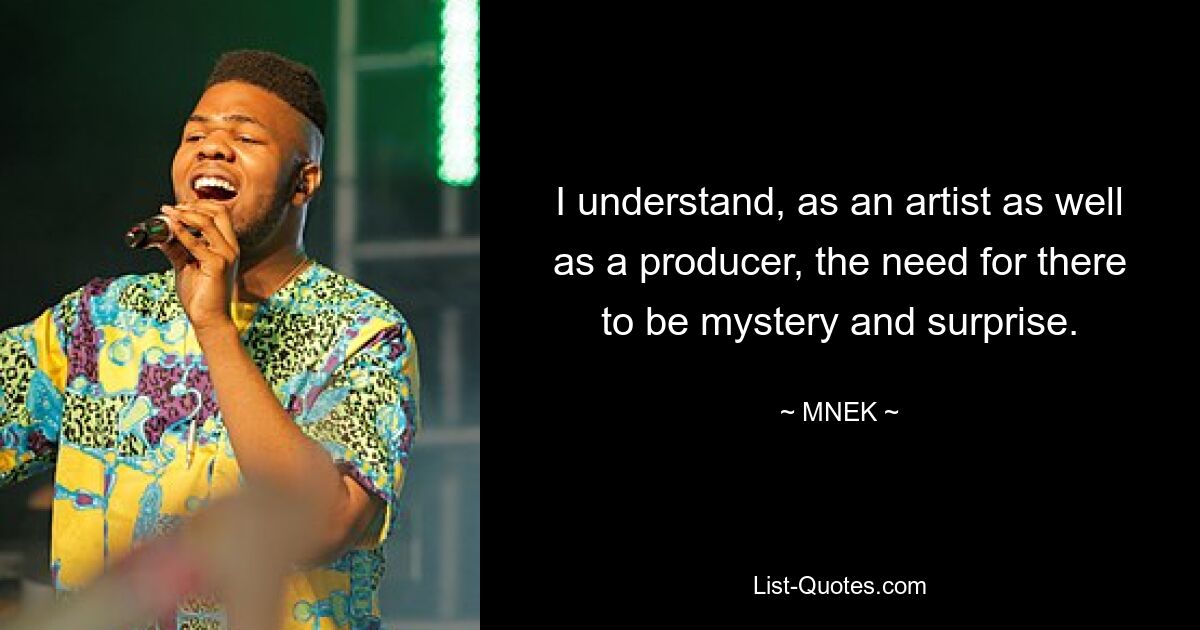 I understand, as an artist as well as a producer, the need for there to be mystery and surprise. — © MNEK