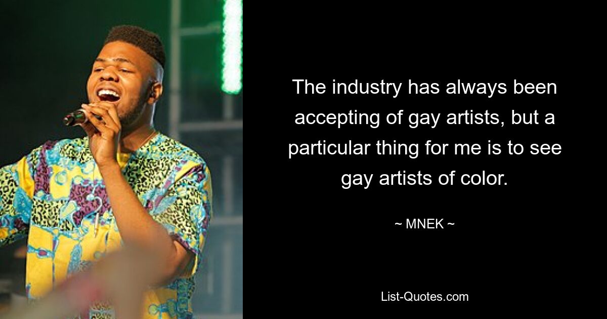 The industry has always been accepting of gay artists, but a particular thing for me is to see gay artists of color. — © MNEK