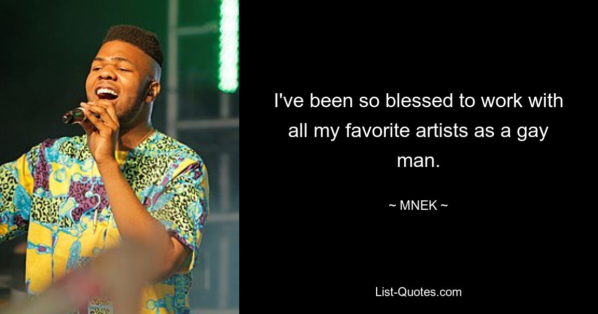 I've been so blessed to work with all my favorite artists as a gay man. — © MNEK