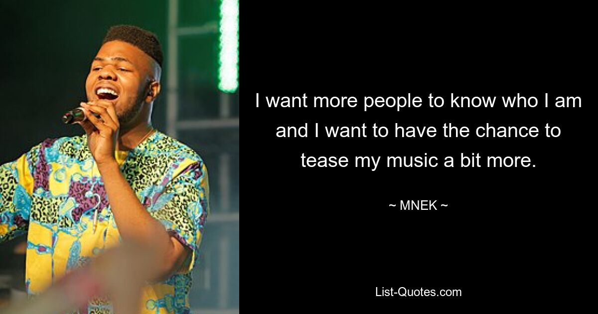 I want more people to know who I am and I want to have the chance to tease my music a bit more. — © MNEK