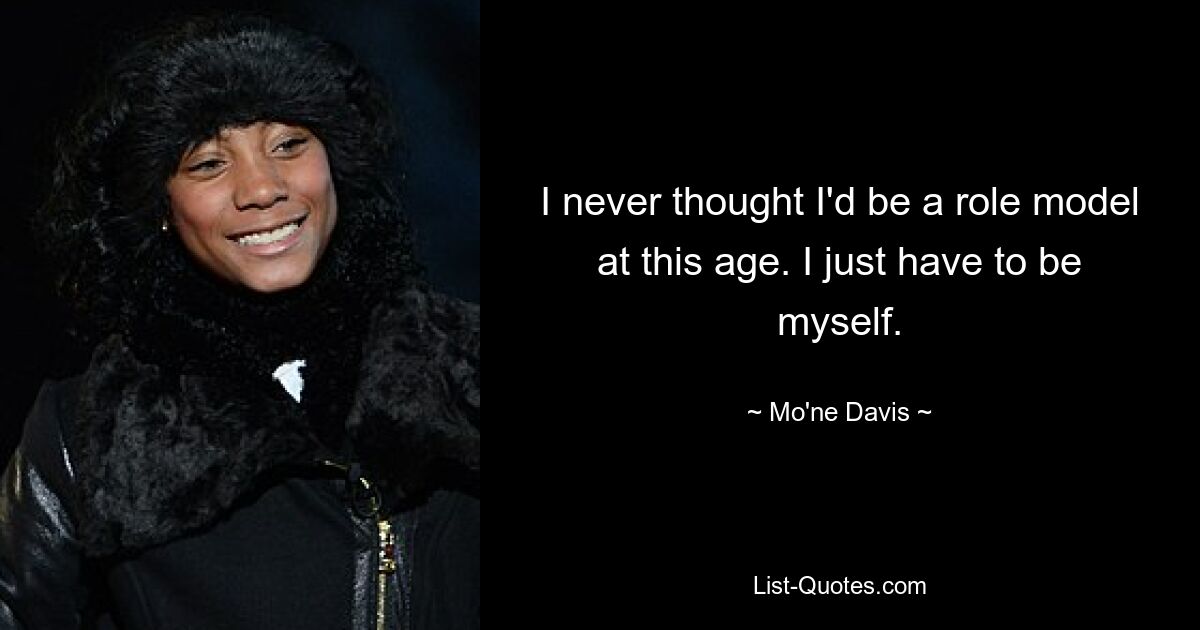 I never thought I'd be a role model at this age. I just have to be myself. — © Mo'ne Davis