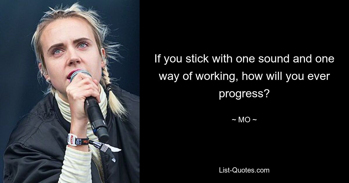 If you stick with one sound and one way of working, how will you ever progress? — © MO