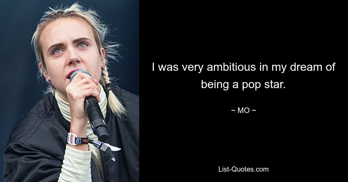 I was very ambitious in my dream of being a pop star. — © MO