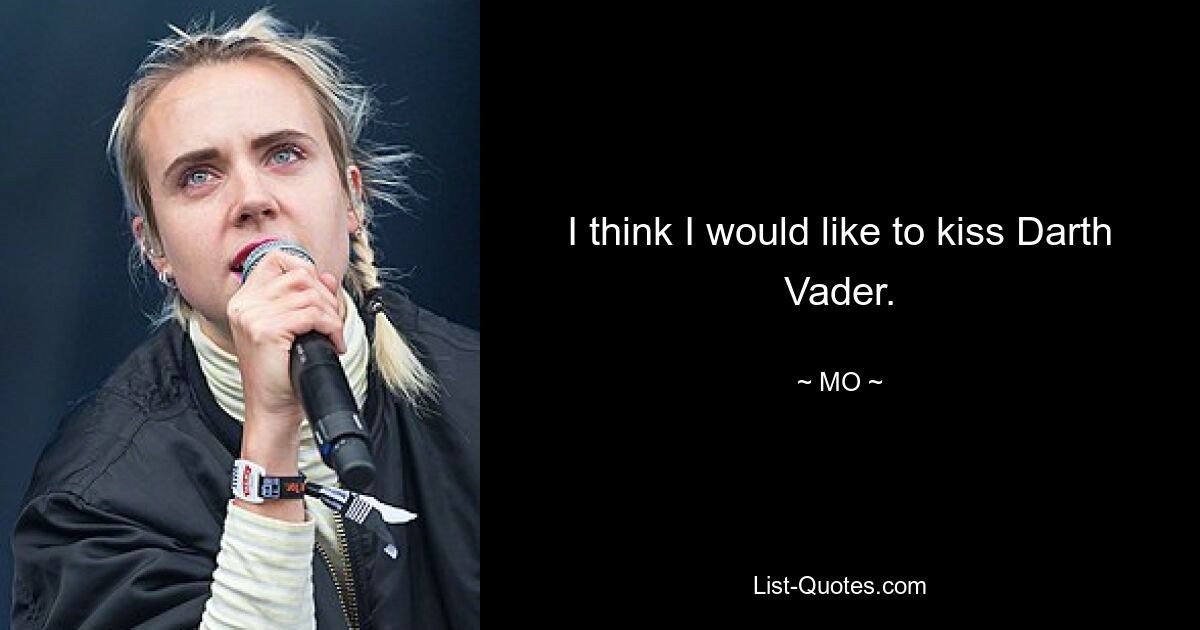 I think I would like to kiss Darth Vader. — © MO