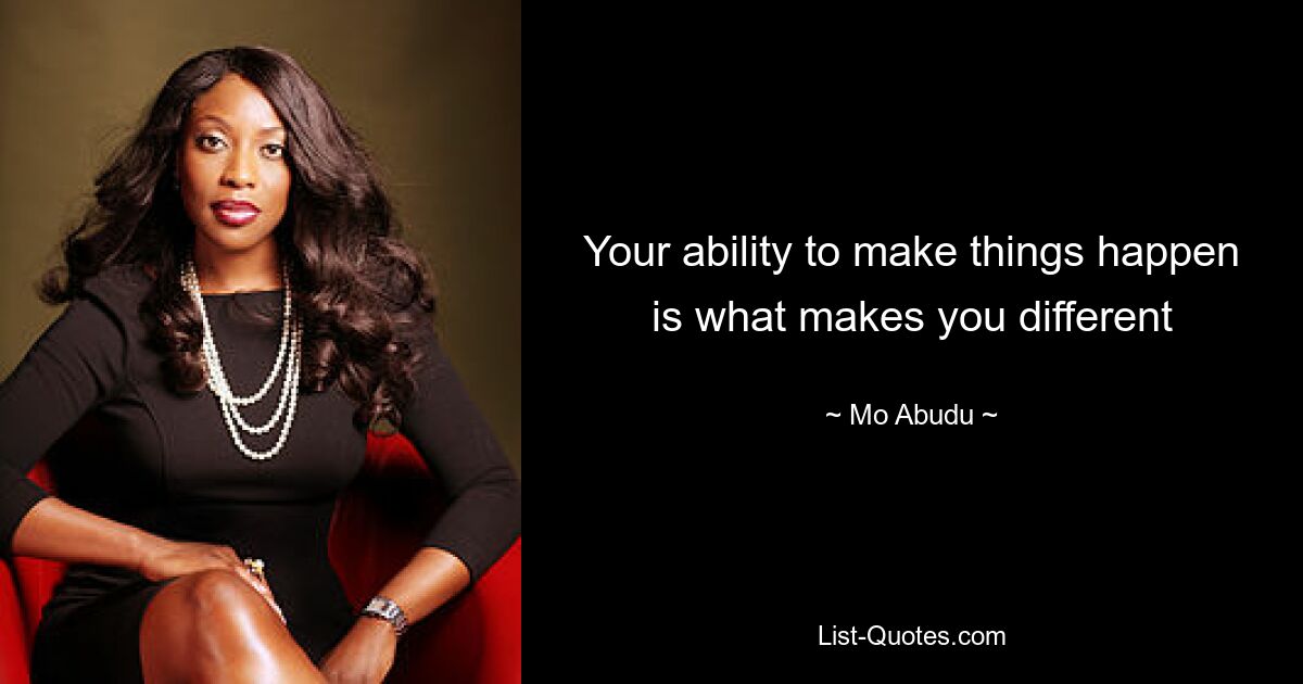 Your ability to make things happen is what makes you different — © Mo Abudu