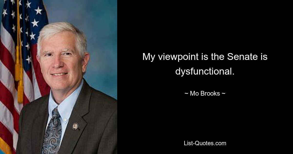 Mein Standpunkt ist, dass der Senat dysfunktional ist. — © Mo Brooks