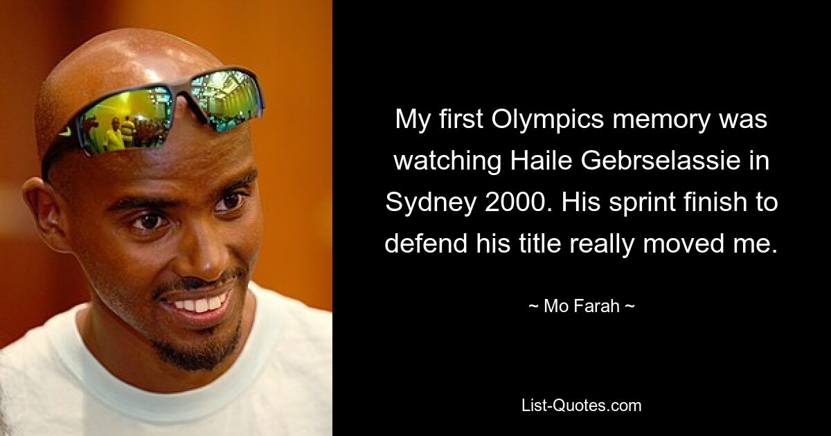 My first Olympics memory was watching Haile Gebrselassie in Sydney 2000. His sprint finish to defend his title really moved me. — © Mo Farah